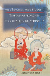Title: Wise Teacher Wise Student: Tibetan Approaches To A Healthy Relationship, Author: Alexander Berzin