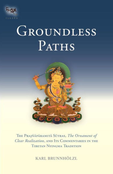 Groundless Paths: the Prajnaparamita Sutras, Ornament of Clear Realization, and Its Commentaries Tibetan Nyingma Tradition