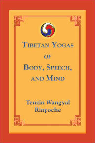 Title: Tibetan Yogas of Body, Speech, and Mind, Author: Tenzin Wangyal