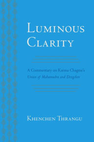 Title: Luminous Clarity: A Commentary on Karma Chagme's Union of Mahamudra and Dzogchen, Author: Karma Chagme