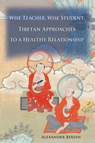 Title: Wise Teacher, Wise Student: Tibetan Approaches To A Healthy Relationship, Author: Alexander Berzin