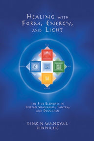 Title: Healing with Form, Energy, and Light: The Five Elements in Tibetan Shamanism, Tantra, and Dzogchen, Author: Tenzin Wangyal
