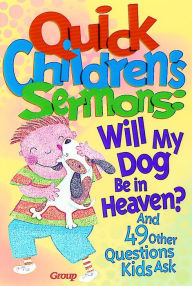 Title: Quick Children's Sermons: Will My Dog Be in Heaven?: and 49 Other Questions Kids Ask, Author: Group Publishing