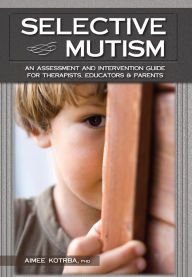 Title: Selective Mutism: An Assessment and Intervention Guide for Therapists, Educators & Parents, Author: Aimee Kotrba