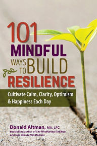 Title: 101 Mindful Ways to Build Resilience: Cultivate Calm, Clarity, Optimism & Happiness Each Day, Author: Don Altman