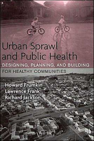 Title: Urban Sprawl and Public Health: Designing, Planning, and Building for Healthy Communities / Edition 1, Author: Howard Frumkin