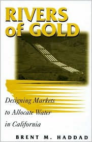Title: Rivers of Gold: Designing Markets To Allocate Water In California, Author: Brent M. Haddad