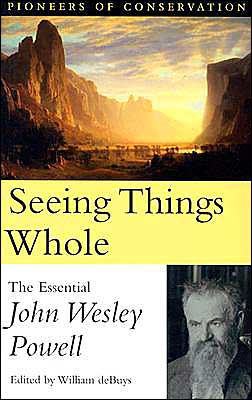 Seeing Things Whole: The Essential John Wesley Powell / Edition 1