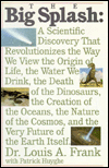 Title: Big Splash: A Scientific Discovery That Revolutionizes the Way We View the Origin of Life, the Water We Drink, The Death of Dinosaurs, the Creation of the Oceans, the Nature of the Cosmos, and the Very Future of the Earth Itself, Author: Louis A. Frank