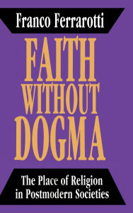 Title: Faith without Dogma: Place of Religion in Postmodern Societies, Author: Franco Ferrarotti