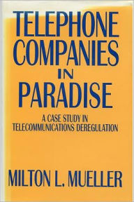 Title: Telephone Companies in Paradise: A Case Study in Telecommunications Deregulation / Edition 1, Author: Milton L. Mueller