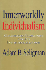 Title: Innerworldly Individualism: Charismatic Community and Its Institutionalization, Author: Adam B. Seligman