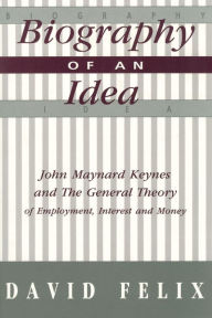 Title: Biography of an Idea: John Maynard Keynes and the General Theory of Employment, Interest and Money, Author: David Felix