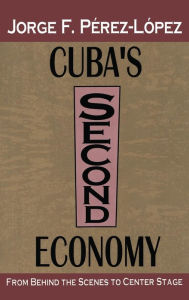 Title: Cuba's Second Economy: From behind the Scenes to Center Stage / Edition 1, Author: Jorge Perez-Lopez