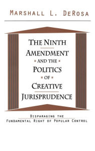 Title: The Ninth Amendment and the Politics of Creative Jurisprudence: Disparaging the Fundamental Right of Popular Control, Author: Marshall DeRosa