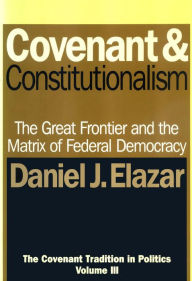Title: Covenant and Constitutionalism: The Covenant Tradition in Politics, Author: Daniel Elazar