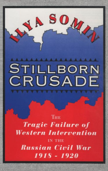 Stillborn Crusade: The Tragic Failure of Western Intervention in the Russian Civil War 1918-1920 / Edition 1