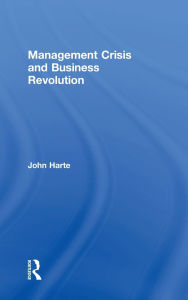 Title: Management Crisis and Business Revolution / Edition 1, Author: John Harte