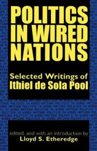 Title: Politics in Wired Nations: Selected Writings of Ithiel De Sola Pool / Edition 1, Author: Ithiel de Sola Pool
