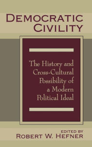 Title: Democratic Civility: The History and Cross Cultural Possibility of a Modern Political Ideal, Author: Robert Hefner