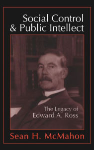 Title: Social Control and Public Intellect: The Legacy of Edward A.Ross, Author: Sean McMahon