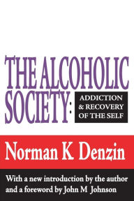 Title: The Alcoholic Society: Addiction and Recovery of the Self / Edition 1, Author: Norman K. Denzin