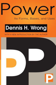 Title: Power: Its Forms, Bases and Uses / Edition 1, Author: Dennis Wrong