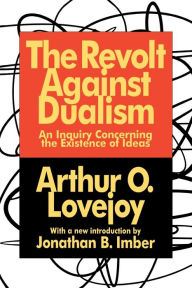 Title: The Revolt Against Dualism: An Inquiry Concerning the Existence of Ideas, Author: Arthur O. Lovejoy