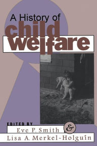 Title: A History of Child Welfare / Edition 1, Author: Lisa Merkel-Holguin