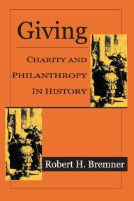 Title: Giving: Charity and Philanthropy in History / Edition 1, Author: Robert H. Bremner