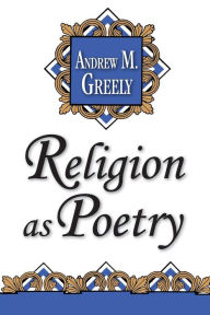 Title: Religion as Poetry / Edition 1, Author: Andrew M. Greeley