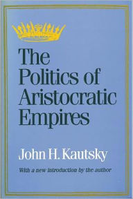 Title: The Politics of Aristocratic Empires / Edition 1, Author: John H. Kautsky