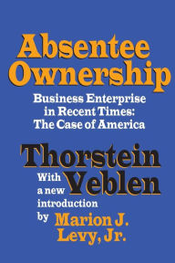 Title: Absentee Ownership: Business Enterprise in Recent Times - The Case of America / Edition 1, Author: Thorstein Veblen