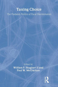 Title: Taxing Choice: The Predatory Politics of Fiscal Discrimination / Edition 1, Author: William Shughart II