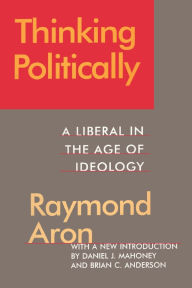 Title: Thinking Politically: Liberalism in the Age of Ideology / Edition 1, Author: Raymond Aron