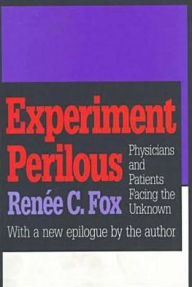 Title: Experiment Perilous: Physicians and Patients Facing the Unknown / Edition 1, Author: Renee C. Fox
