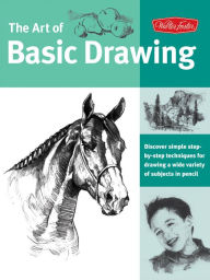 Title: Art of Basic Drawing: Discover simple step-by-step techniques for drawing a wide variety of subjects in pencil, Author: Walter Foster Creative Team