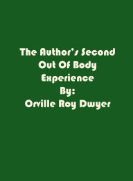 Title: A Second Literal Out Of Body Experience: Version With Appendix, Author: Orville Roy Dwyer