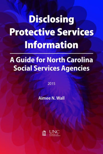 Disclosing Protective Services Information: A Guide for North Carolina Social Services Agencies