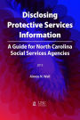 Disclosing Protective Services Information: A Guide for North Carolina Social Services Agencies