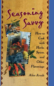 Title: Seasoning Savvy: How to Cook with Herbs, Spices, and Other Flavorings, Author: Alice Arndt