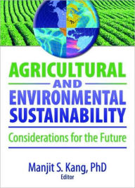 Title: Agricultural and Environmental Sustainability: Considerations for the Future / Edition 1, Author: Manjit S. Kang