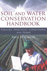 Title: Soil and Water Conservation Handbook: Policies, Practices, Conditions, and Terms / Edition 1, Author: Paul W. Unger