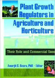 Title: Plant Growth Regulators in Agriculture and Horticulture: Their Role and Commercial Uses / Edition 1, Author: Amarjit Basra