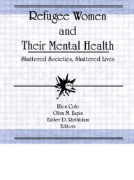 Title: Refugee Women and Their Mental Health: Shattered Societies, Shattered Lives / Edition 1, Author: Ellen Cole