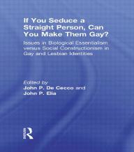 Title: If You Seduce a Straight Person, Can You Make Them Gay?: Issues in Biological Essentialism Versus Social Constructionism in Gay and Lesbian Identities, Author: John Dececco