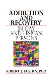 Title: Addiction and Recovery in Gay and Lesbian Persons / Edition 1, Author: Robert J Kus