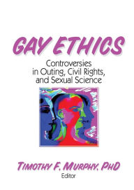 Title: Gay Ethics: Controversies in Outing, Civil Rights, and Sexual Science / Edition 1, Author: Timothy F Murphy