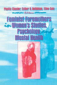 Title: Feminist Foremothers in Women's Studies, Psychology, and Mental Health / Edition 1, Author: Ellen Cole