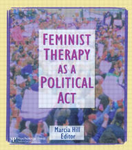 Title: Feminist Therapy as a Political Act / Edition 1, Author: Marcia Hill